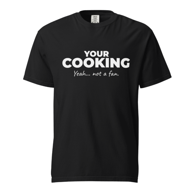 Not A Fan Brand - Black t-shirt with white text that reads: "YOUR COOKING Yeah... not a fan.