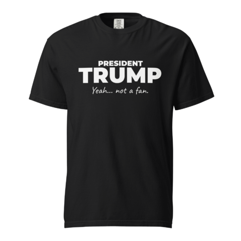 Not A Fan Brand - Black T-shirt with the text "PRESIDENT TRUMP Yeah... not a fan." printed in bold white letters on the front.