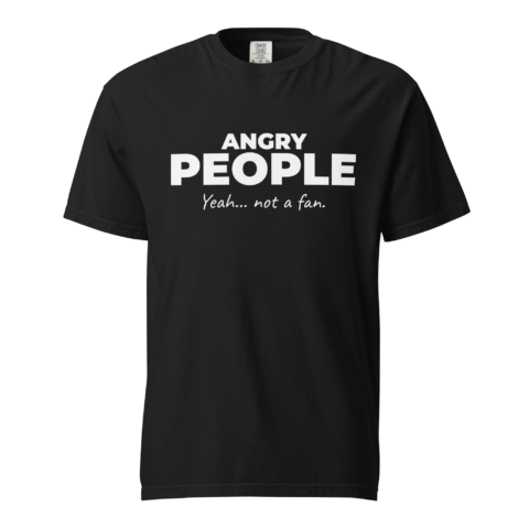 Not A Fan Brand - Black t-shirt with bold white text that reads: "ANGRY PEOPLE" and smaller script text below that says: "Yeah... not a fan.