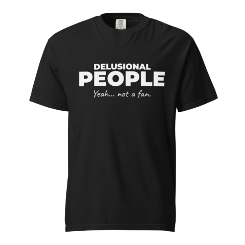 Not A Fan Brand - Black T-shirt with white text that says "DELUSIONAL PEOPLE Yeah... not a fan." centered on the front.