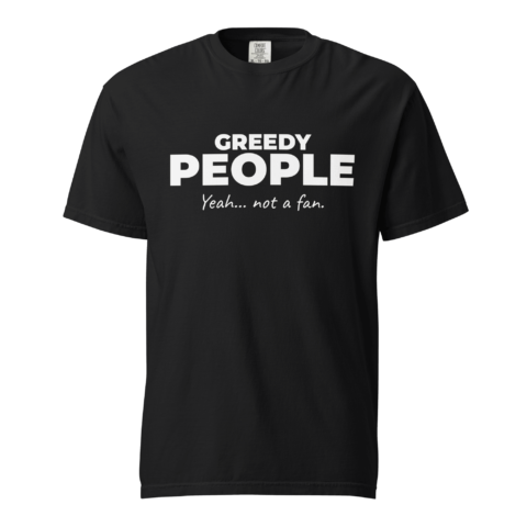 Not A Fan Brand - Black t-shirt with white text that reads: "GREEDY PEOPLE Yeah... not a fan.