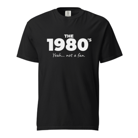 Not A Fan Brand - Black t-shirt with white text that reads, "THE 1980's Yeah... not a fan.