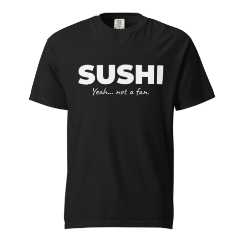 Not A Fan Brand - Black T-shirt with bold white text that reads "SUSHI" and smaller text below that says "Yeah... not a fan.