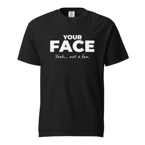 Not A Fan Brand - Black t-shirt named "Your Face" featuring bold white "YOUR FACE" text and smaller "Yeah... not a fan." underneath.