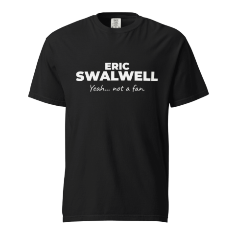 Not A Fan Brand - Black t-shirt with the text "ERIC SWALWELL Yeah... not a fan." printed in white bold and script fonts on the front.